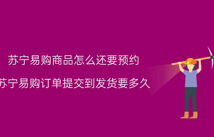 苏宁易购商品怎么还要预约 苏宁易购订单提交到发货要多久？